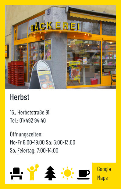 Herbst   16., Herbststraße 91 Tel.: 01/492 94 40   Öffnungszeiten:  Mo-Fr 6:00-19:00 Sa: 6:00-13:00 So, Feiertag: 7:00-14:00 Google Maps